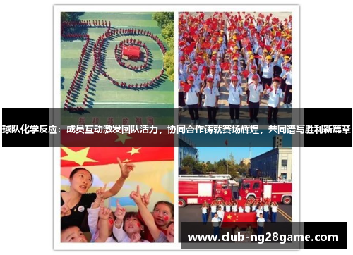 球队化学反应：成员互动激发团队活力，协同合作铸就赛场辉煌，共同谱写胜利新篇章