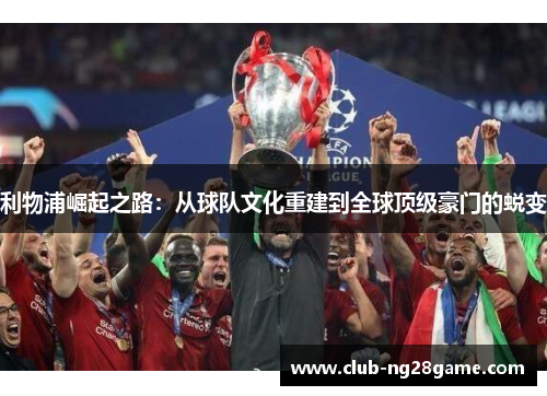 利物浦崛起之路：从球队文化重建到全球顶级豪门的蜕变