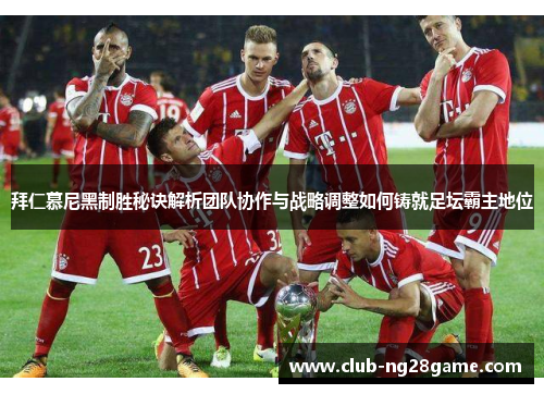 拜仁慕尼黑制胜秘诀解析团队协作与战略调整如何铸就足坛霸主地位