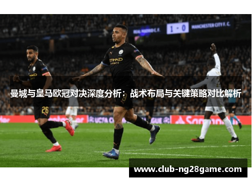 曼城与皇马欧冠对决深度分析：战术布局与关键策略对比解析