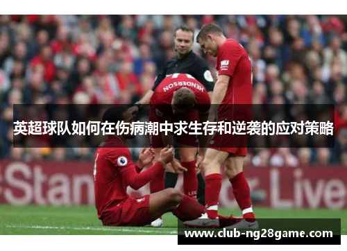 英超球队如何在伤病潮中求生存和逆袭的应对策略