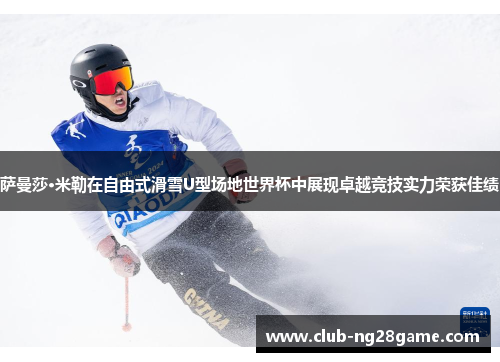 萨曼莎·米勒在自由式滑雪U型场地世界杯中展现卓越竞技实力荣获佳绩