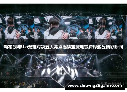 勒布朗与Uzi双雄对决五大亮点揭晓篮球电竞跨界激战精彩瞬间