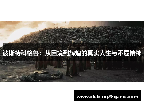 波斯特科格鲁：从困境到辉煌的真实人生与不屈精神