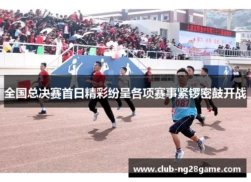 全国总决赛首日精彩纷呈各项赛事紧锣密鼓开战
