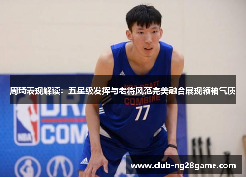 周琦表现解读：五星级发挥与老将风范完美融合展现领袖气质