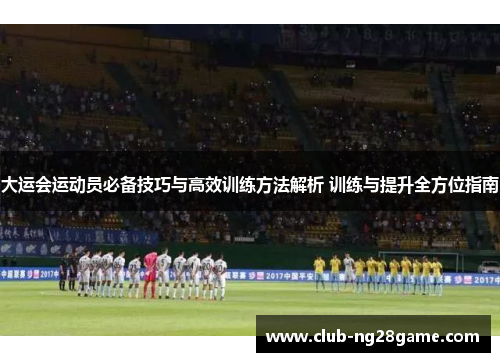 大运会运动员必备技巧与高效训练方法解析 训练与提升全方位指南