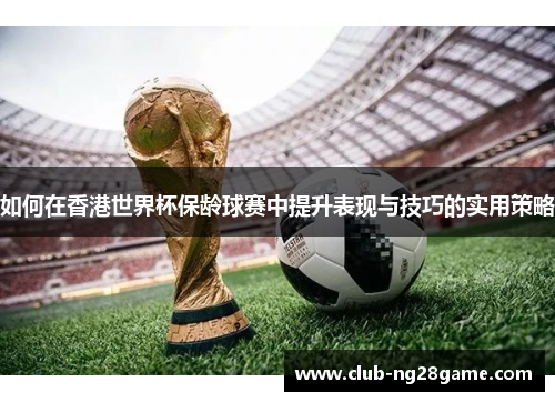 如何在香港世界杯保龄球赛中提升表现与技巧的实用策略