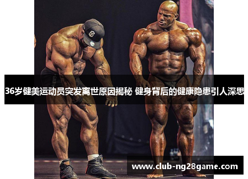 36岁健美运动员突发离世原因揭秘 健身背后的健康隐患引人深思