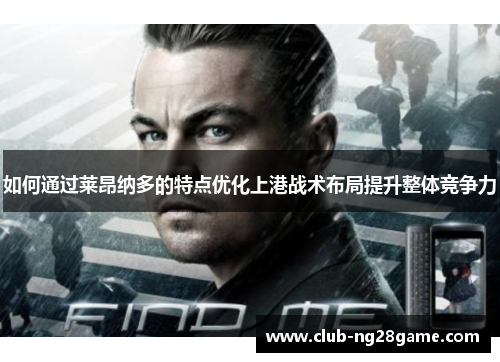 如何通过莱昂纳多的特点优化上港战术布局提升整体竞争力