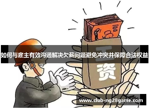 如何与雇主有效沟通解决欠薪问题避免冲突并保障合法权益