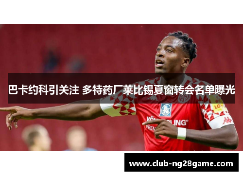 巴卡约科引关注 多特药厂莱比锡夏窗转会名单曝光