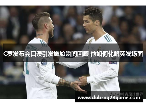 C罗发布会口误引发尴尬瞬间回顾 他如何化解突发场面