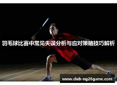 羽毛球比赛中常见失误分析与应对策略技巧解析