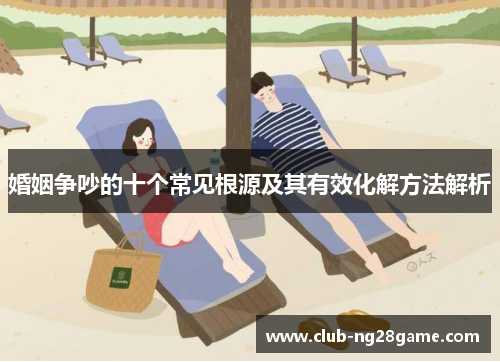 婚姻争吵的十个常见根源及其有效化解方法解析