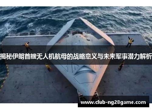 揭秘伊朗首艘无人机航母的战略意义与未来军事潜力解析