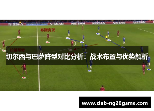切尔西与巴萨阵型对比分析：战术布置与优势解析