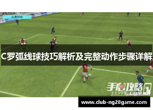 C罗弧线球技巧解析及完整动作步骤详解