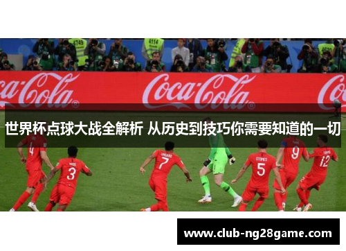 世界杯点球大战全解析 从历史到技巧你需要知道的一切