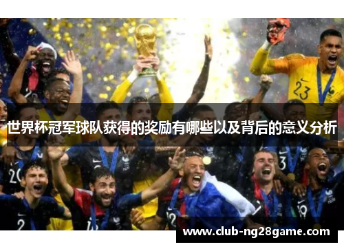 世界杯冠军球队获得的奖励有哪些以及背后的意义分析