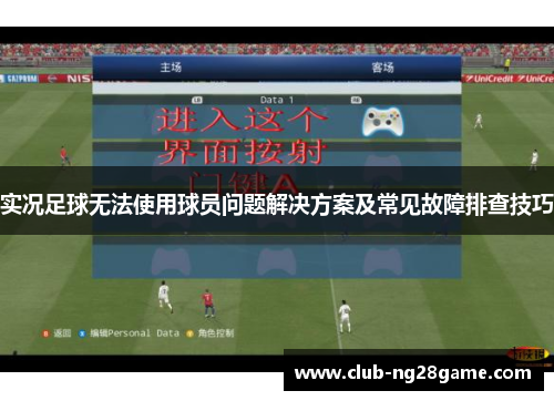 实况足球无法使用球员问题解决方案及常见故障排查技巧