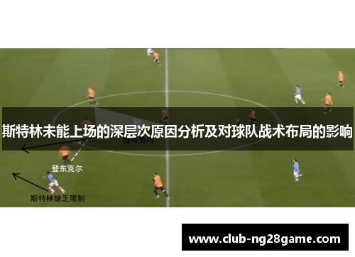 斯特林未能上场的深层次原因分析及对球队战术布局的影响