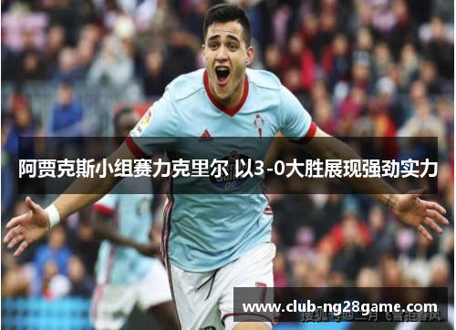 阿贾克斯小组赛力克里尔 以3-0大胜展现强劲实力