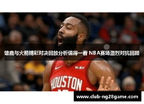 雄鹿与火箭精彩对决回放分析值得一看 NBA赛场激烈对抗回顾