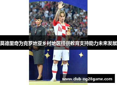莫德里奇为克罗地亚乡村地区提供教育支持助力未来发展 莫德里奇为克罗地亚乡村地区提供教育支持助力未来发展