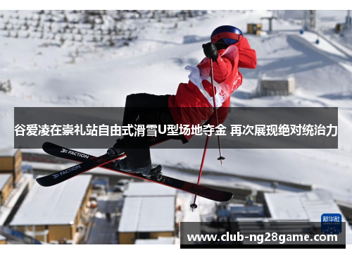 谷爱凌在崇礼站自由式滑雪U型场地夺金 再次展现绝对统治力 谷爱凌在崇礼站自由式滑雪U型场地夺金 再次展现绝对统治力