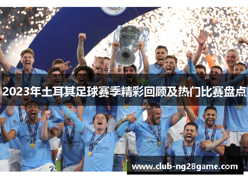2023年土耳其足球赛季精彩回顾及热门比赛盘点 2023年土耳其足球赛季精彩回顾及热门比赛盘点