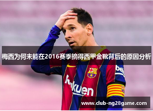 梅西为何未能在2016赛季摘得西甲金靴背后的原因分析