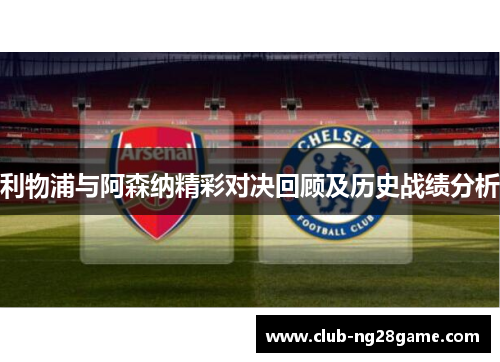 利物浦与阿森纳精彩对决回顾及历史战绩分析