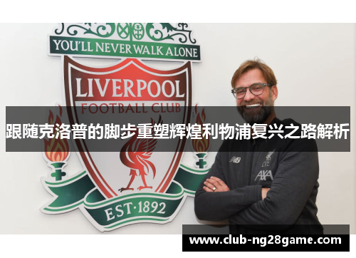跟随克洛普的脚步重塑辉煌利物浦复兴之路解析