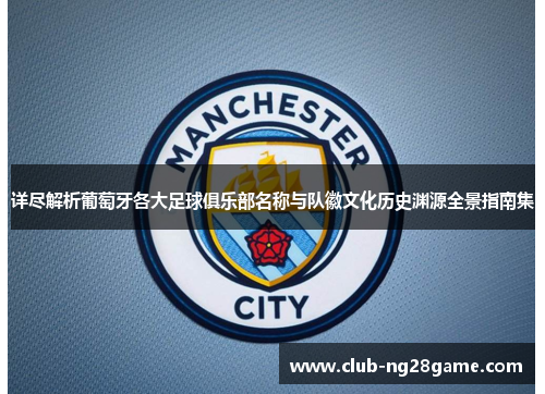 详尽解析葡萄牙各大足球俱乐部名称与队徽文化历史渊源全景指南集 详尽解析葡萄牙各大足球俱乐部名称与队徽文化历史渊源全景指南集