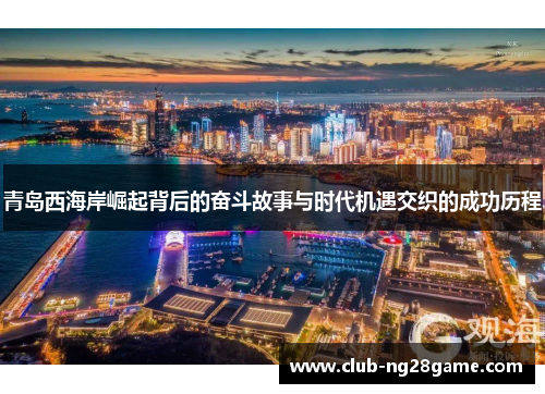 青岛西海岸崛起背后的奋斗故事与时代机遇交织的成功历程