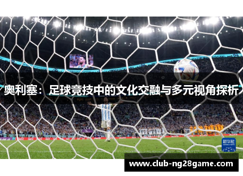 奥利塞：足球竞技中的文化交融与多元视角探析