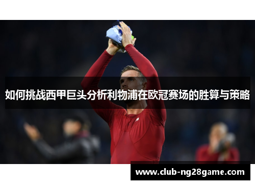 如何挑战西甲巨头分析利物浦在欧冠赛场的胜算与策略